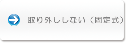 取り外ししない（固定式）